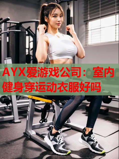 AYX爱游戏公司：室内健身穿运动衣服好吗