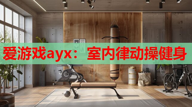 爱游戏ayx：室内律动操健身