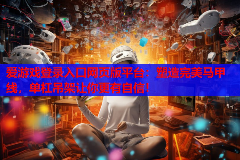 爱游戏登录入口网页版平台：塑造完美马甲线，单杠吊架让你更有自信！