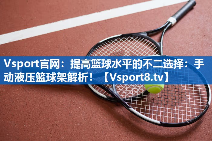 <strong>Vsport官网：提高篮球水平的不二选择：手动液压篮球架解析！</strong>