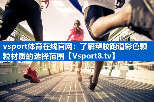 <strong>vsport体育在线官网：了解塑胶跑道彩色颗粒材质的选择范围</strong>