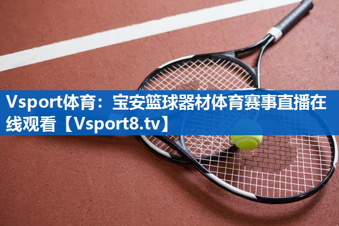 Vsport体育：宝安篮球器材体育赛事直播在线观看