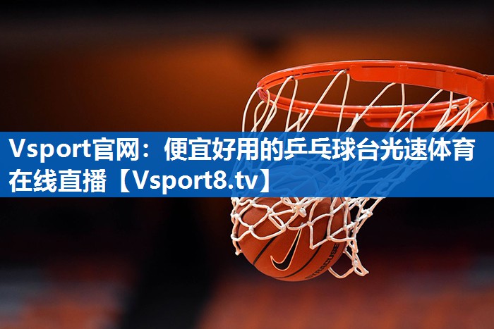 <strong>Vsport官网：便宜好用的乒乓球台光速体育在线直播</strong>