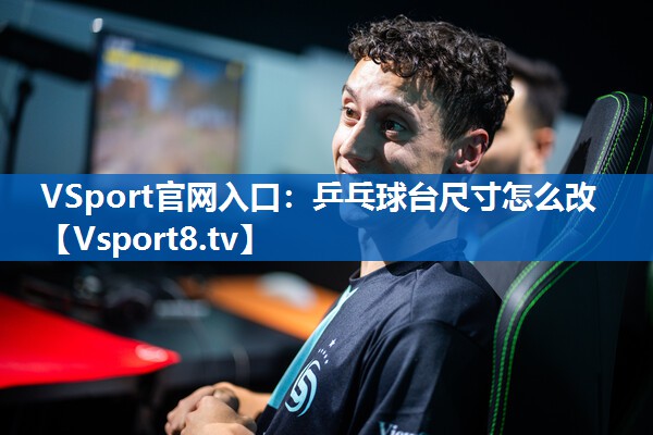 VSport官网入口：乒乓球台尺寸怎么改