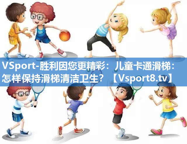 <strong>VSport-胜利因您更精彩：儿童卡通滑梯：怎样保持滑梯清洁卫生？</strong>