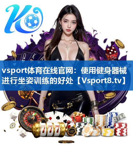 <strong>vsport体育在线官网：使用健身器械进行坐姿训练的好处</strong>