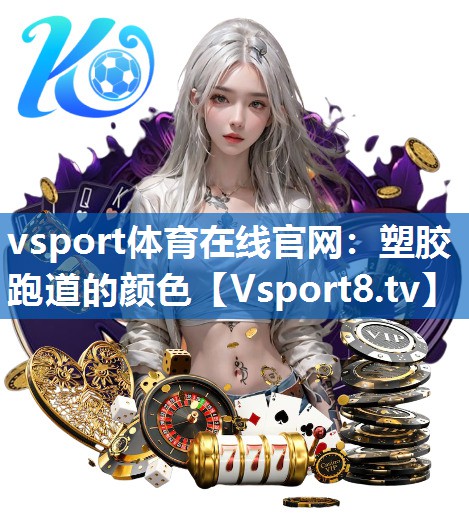 <strong>vsport体育在线官网：塑胶跑道的颜色</strong>