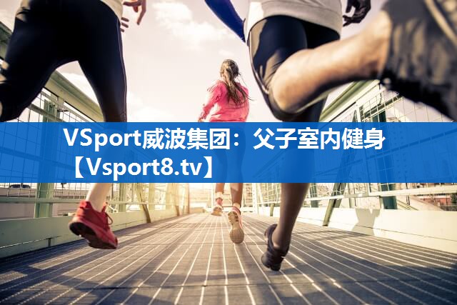 VSport威波集团：父子室内健身