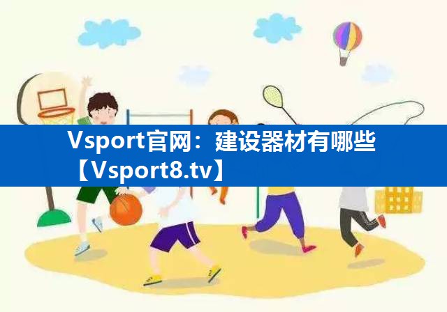 <strong>Vsport官网：建设器材有哪些</strong>