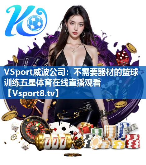 VSport威波公司：不需要器材的篮球训练五星体育在线直播观看