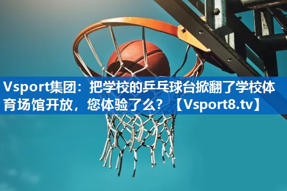 Vsport集团：把学校的乒乓球台掀翻了学校体育场馆开放，您体验了么？