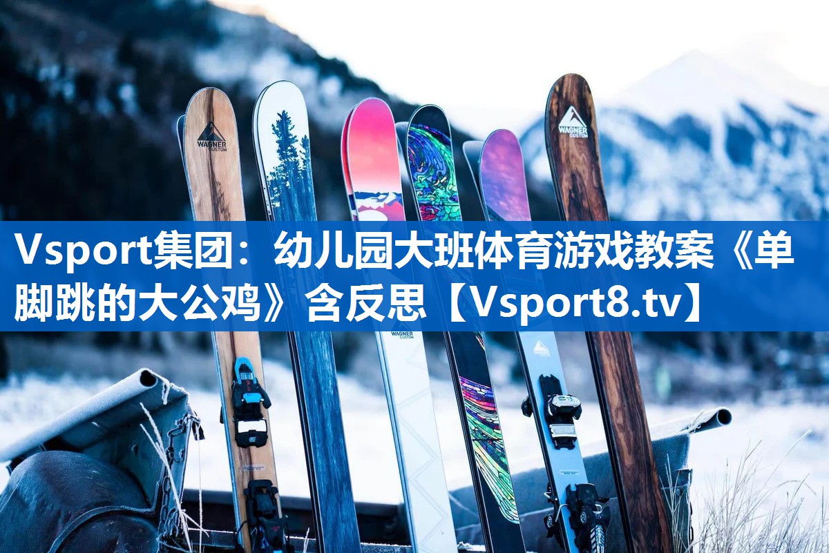 <strong>Vsport集团：幼儿园大班体育游戏教案《单脚跳的大公鸡》含反思</strong>