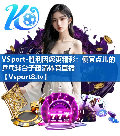 VSport-胜利因您更精彩：便宜点儿的乒乓球台子超清体育直播