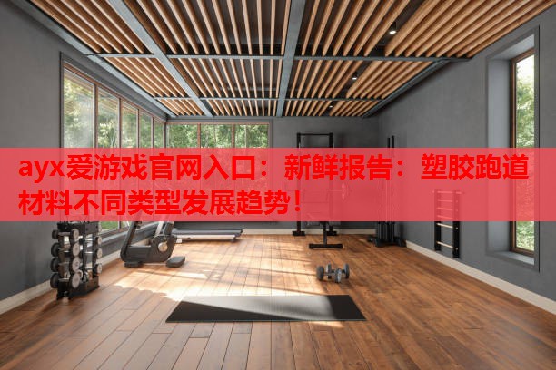 新鲜报告：塑胶跑道材料不同类型发展趋势！