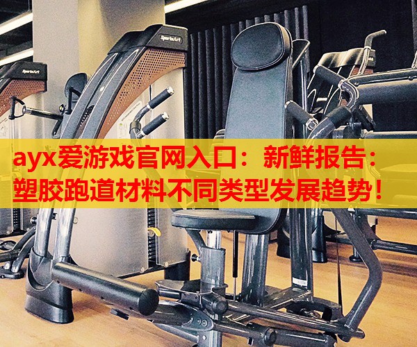 新鲜报告：塑胶跑道材料不同类型发展趋势！