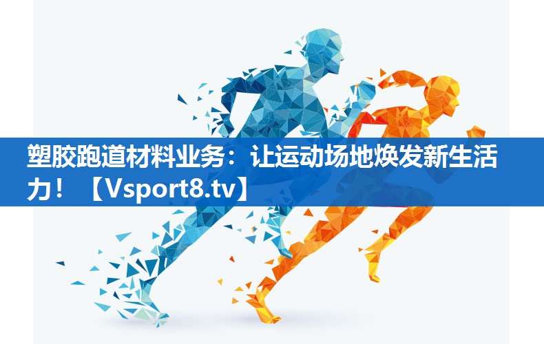 塑胶跑道材料业务：让运动场地焕发新生活力！